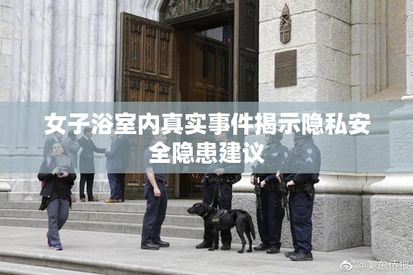 女子浴室内真实事件揭示隐私安全隐患建议