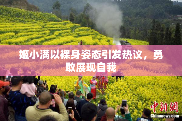 姬小满以裸身姿态引发热议，勇敢展现自我