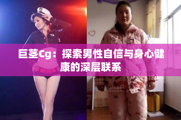 巨茎Cg：探索男性自信与身心健康的深层联系
