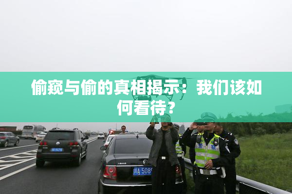 偷窥与偷的真相揭示：我们该如何看待？