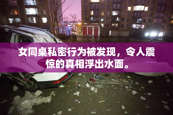 女同桌私密行为被发现，令人震惊的真相浮出水面。