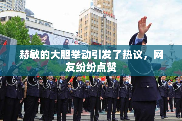 赫敏的大胆举动引发了热议，网友纷纷点赞