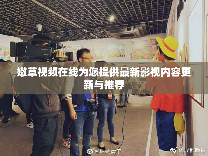 嫩草视频在线为您提供最新影视内容更新与推荐
