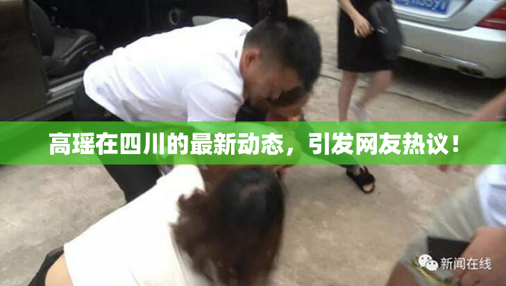 高瑶在四川的最新动态，引发网友热议！