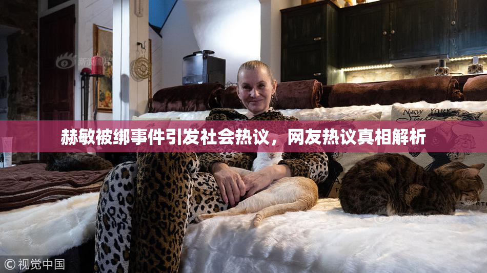 赫敏被绑事件引发社会热议，网友热议真相解析