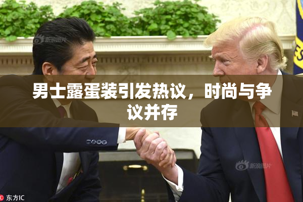 男士露蛋装引发热议，时尚与争议并存