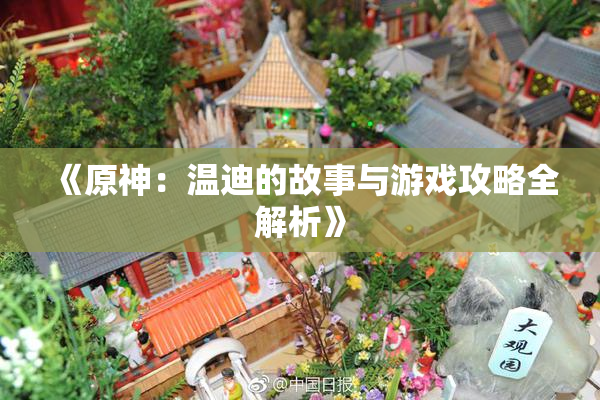《原神：温迪的故事与游戏攻略全解析》