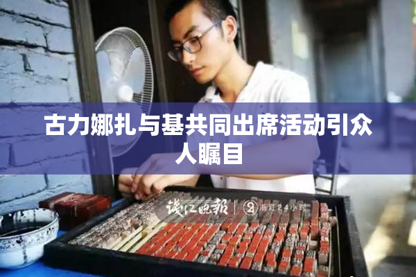 古力娜扎与基共同出席活动引众人瞩目