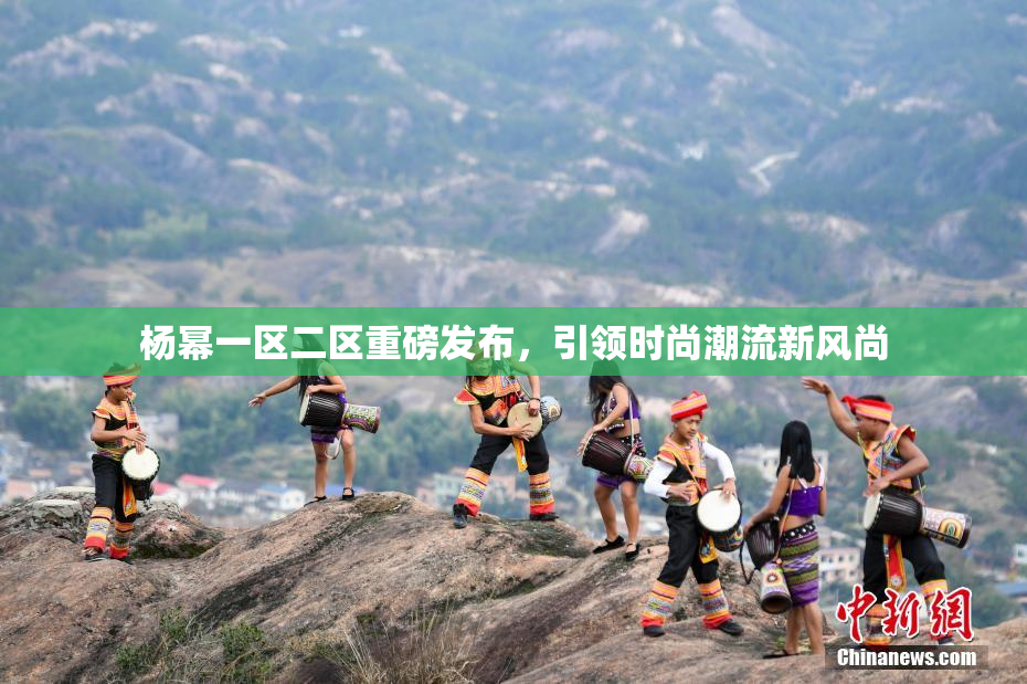 杨幂一区二区重磅发布，引领时尚潮流新风尚