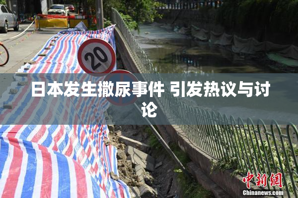 日本发生撒尿事件 引发热议与讨论