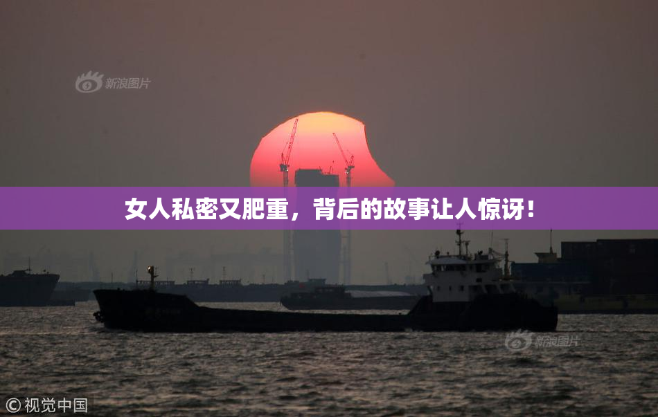 女人私密又肥重，背后的故事让人惊讶！