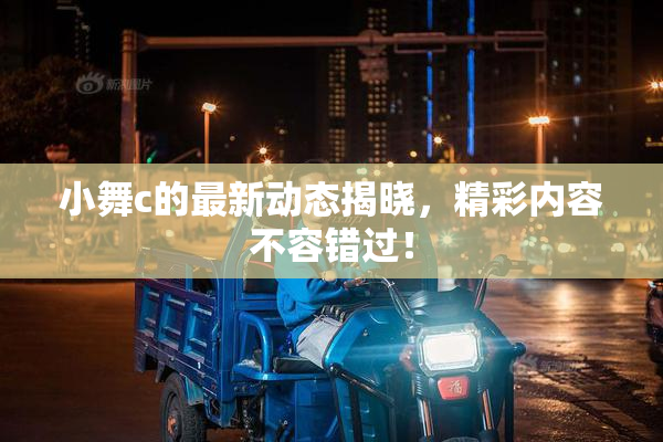 小舞c的最新动态揭晓，精彩内容不容错过！