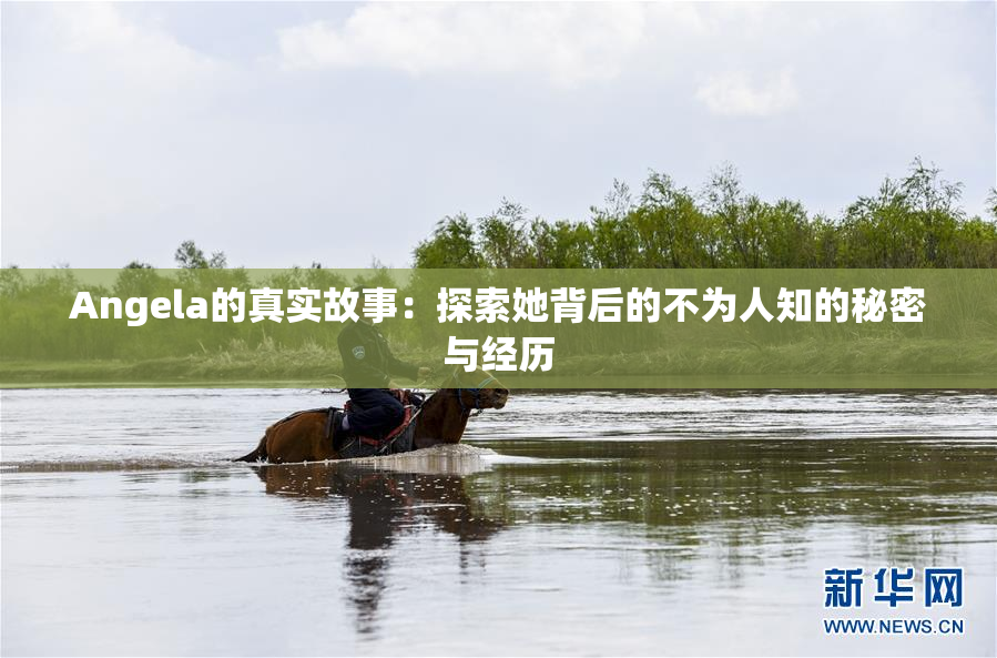 Angela的真实故事：探索她背后的不为人知的秘密与经历