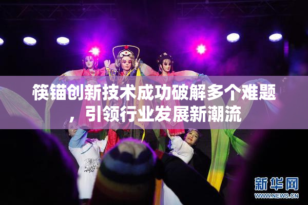 筷锚创新技术成功破解多个难题，引领行业发展新潮流