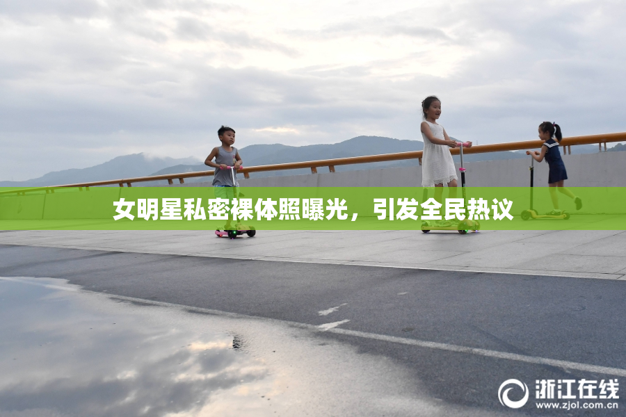 女明星私密裸体照曝光，引发全民热议