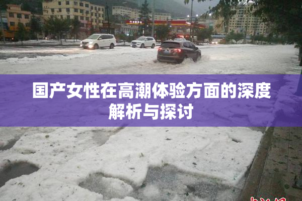 国产女性在高潮体验方面的深度解析与探讨