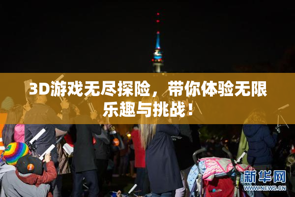 3D游戏无尽探险，带你体验无限乐趣与挑战！