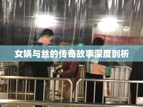 女娲与丝的传奇故事深度剖析