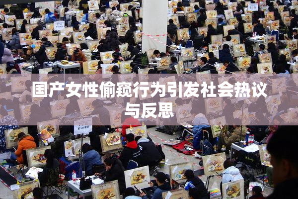 国产女性偷窥行为引发社会热议与反思