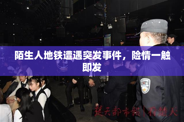 陌生人地铁遭遇突发事件，险情一触即发