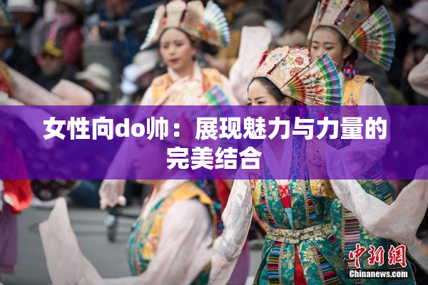 女性向do帅：展现魅力与力量的完美结合