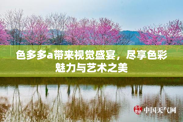 色多多a带来视觉盛宴，尽享色彩魅力与艺术之美