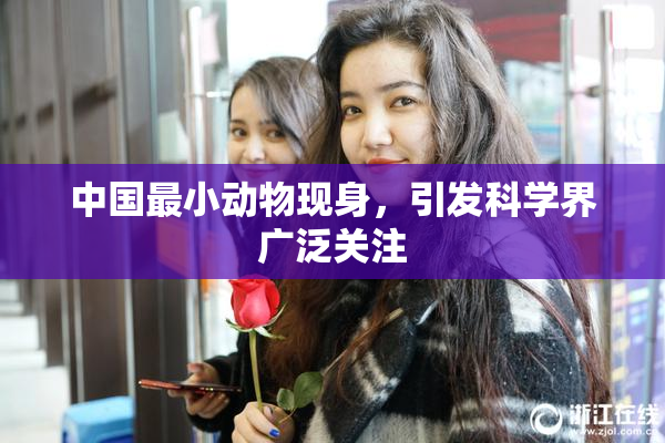 中国最小动物现身，引发科学界广泛关注
