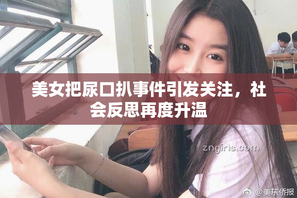 美女把尿口扒事件引发关注，社会反思再度升温