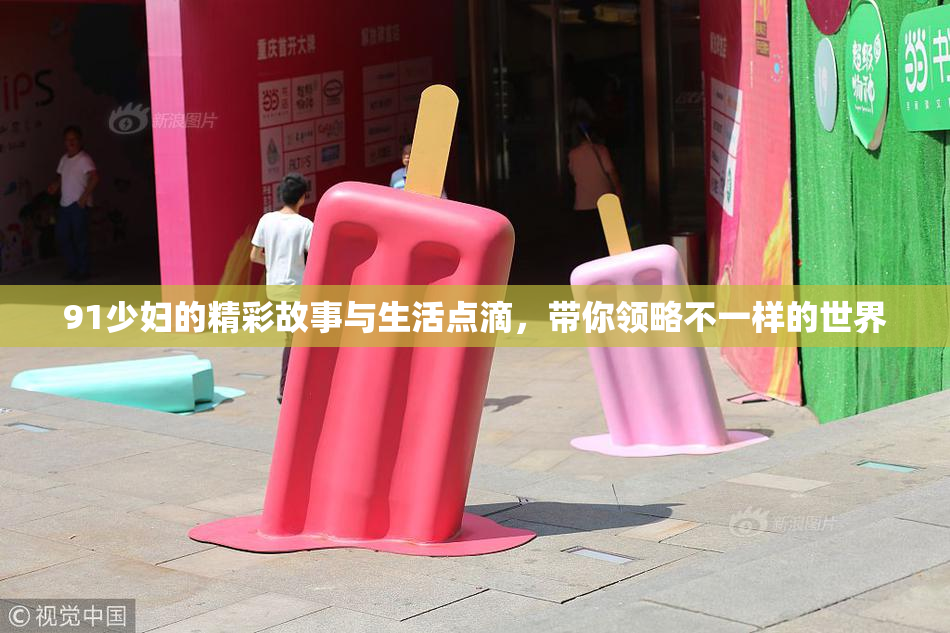 91少妇的精彩故事与生活点滴，带你领略不一样的世界