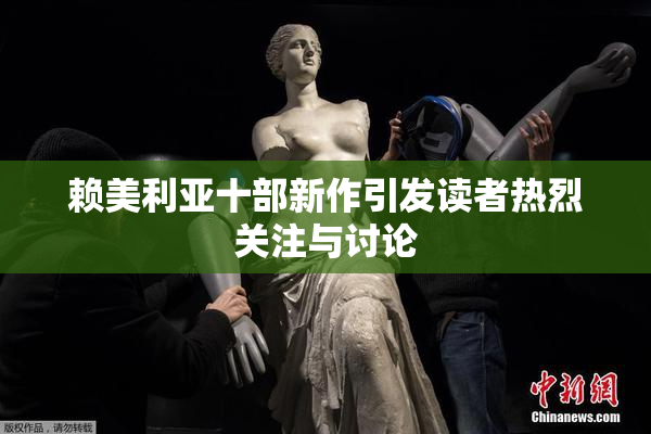 赖美利亚十部新作引发读者热烈关注与讨论