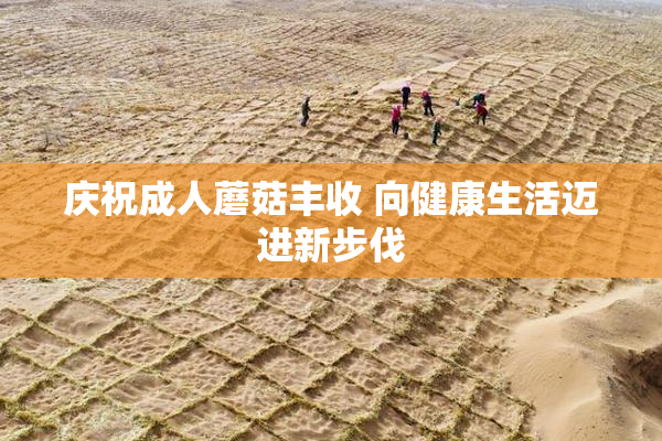 庆祝成人蘑菇丰收 向健康生活迈进新步伐