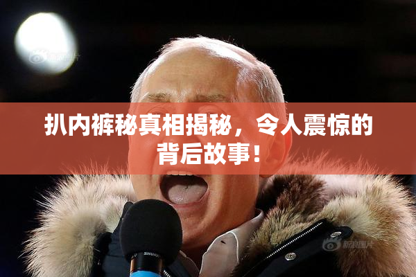 扒内裤秘真相揭秘，令人震惊的背后故事！