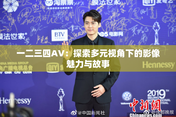 一二三四AV：探索多元视角下的影像魅力与故事