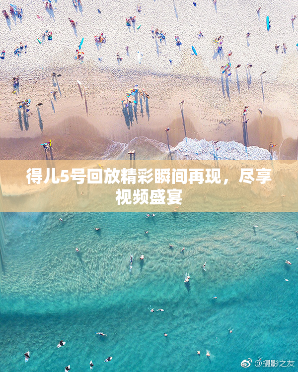 得儿5号回放精彩瞬间再现，尽享视频盛宴