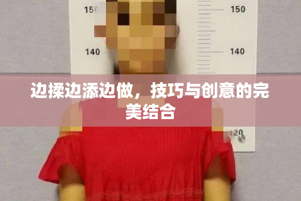 边揉边添边做，技巧与创意的完美结合