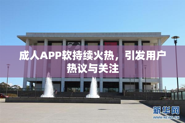 成人APP软持续火热，引发用户热议与关注
