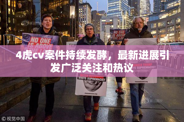 4虎cv案件持续发酵，最新进展引发广泛关注和热议