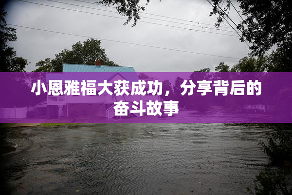 小恩雅福大获成功，分享背后的奋斗故事