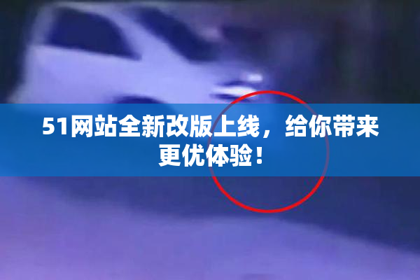 51网站全新改版上线，给你带来更优体验！