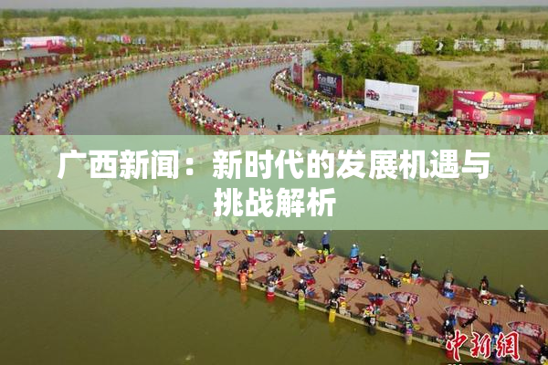 广西新闻：新时代的发展机遇与挑战解析