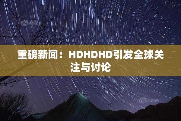 重磅新闻：HDHDHD引发全球关注与讨论