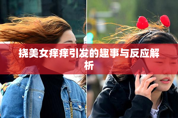 挠美女痒痒引发的趣事与反应解析