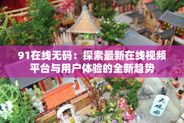 91在线无码：探索最新在线视频平台与用户体验的全新趋势