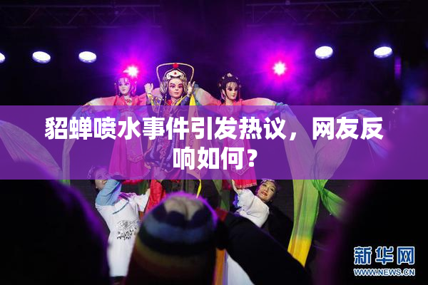 貂蝉喷水事件引发热议，网友反响如何？