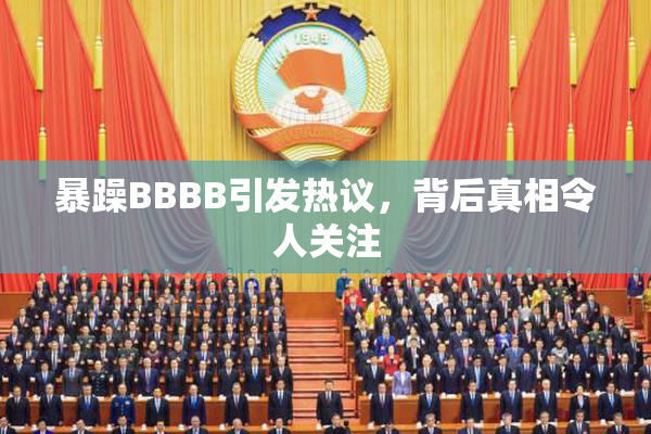 暴躁BBBB引发热议，背后真相令人关注