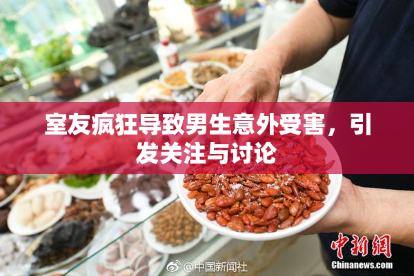 室友疯狂导致男生意外受害，引发关注与讨论
