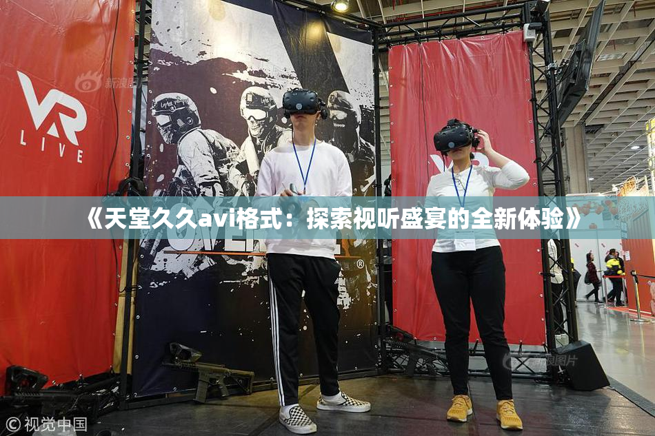 《天堂久久avi格式：探索视听盛宴的全新体验》