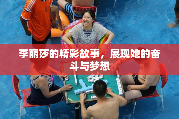 李丽莎的精彩故事，展现她的奋斗与梦想