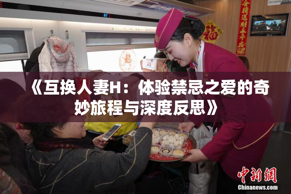 《互换人妻H：体验禁忌之爱的奇妙旅程与深度反思》