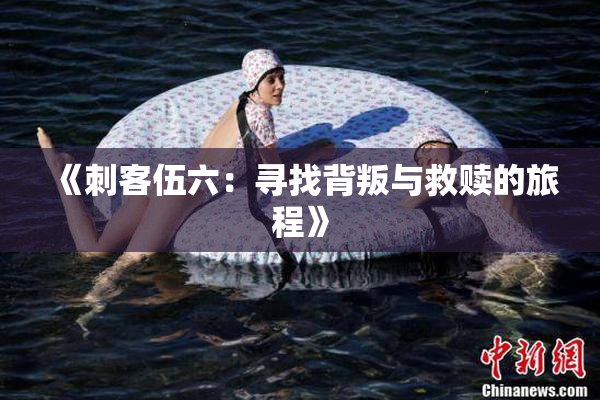 《刺客伍六：寻找背叛与救赎的旅程》